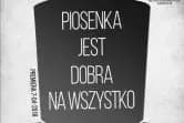 Piosenka jest dobra na wszystko!